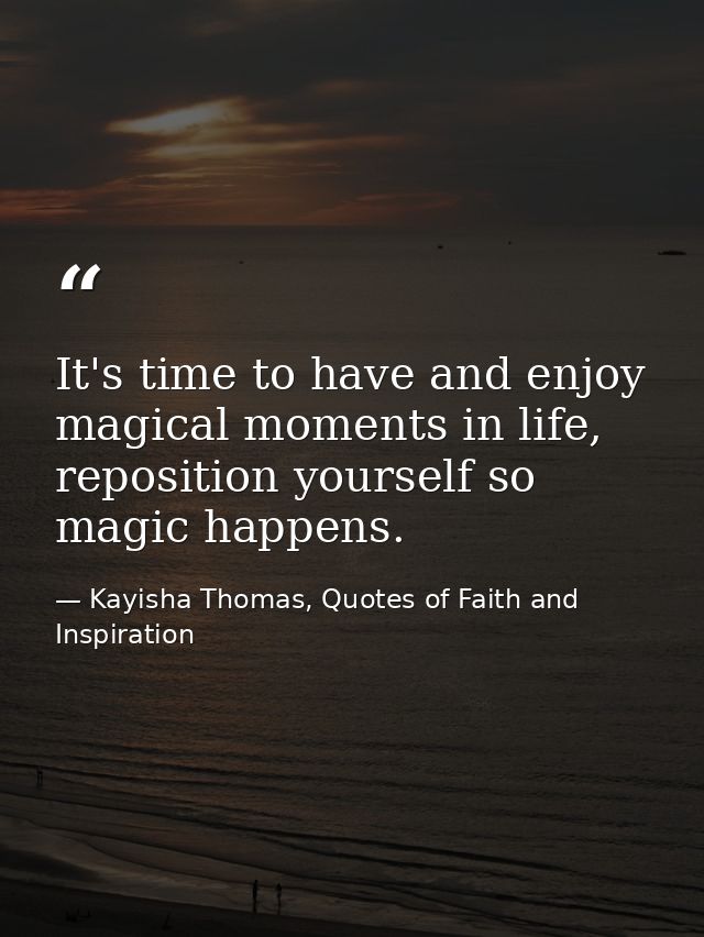 It's time to have and enjoy magical moments in life, reposition yourself so magic happens. — Kayisha Thomas, Quotes of Faith and Inspiration