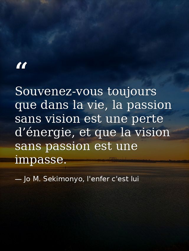 Souvenez-vous toujours que dans la vie, la passion sans vision est une perte d’énergie, et que la vision sans passion es — Jo M. Sekimonyo, l'enfer c'est lui