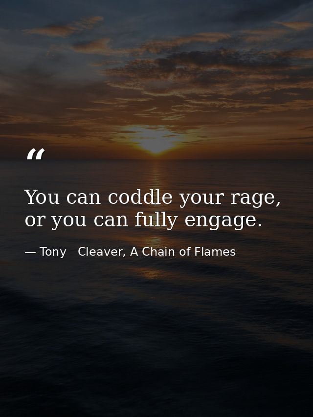 You can coddle your rage, or you can fully engage. — Tony   Cleaver, A Chain of Flames