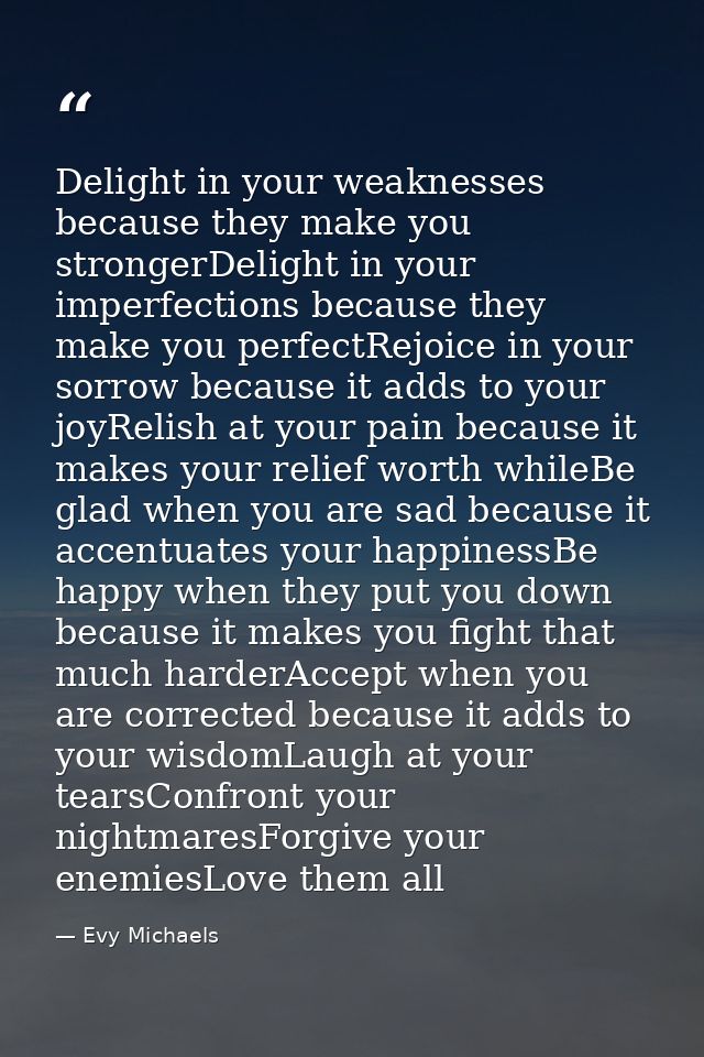 Delight in your weaknesses because they make you strongerDelight in your imperfections because they make you perfectRejo — Evy Michaels