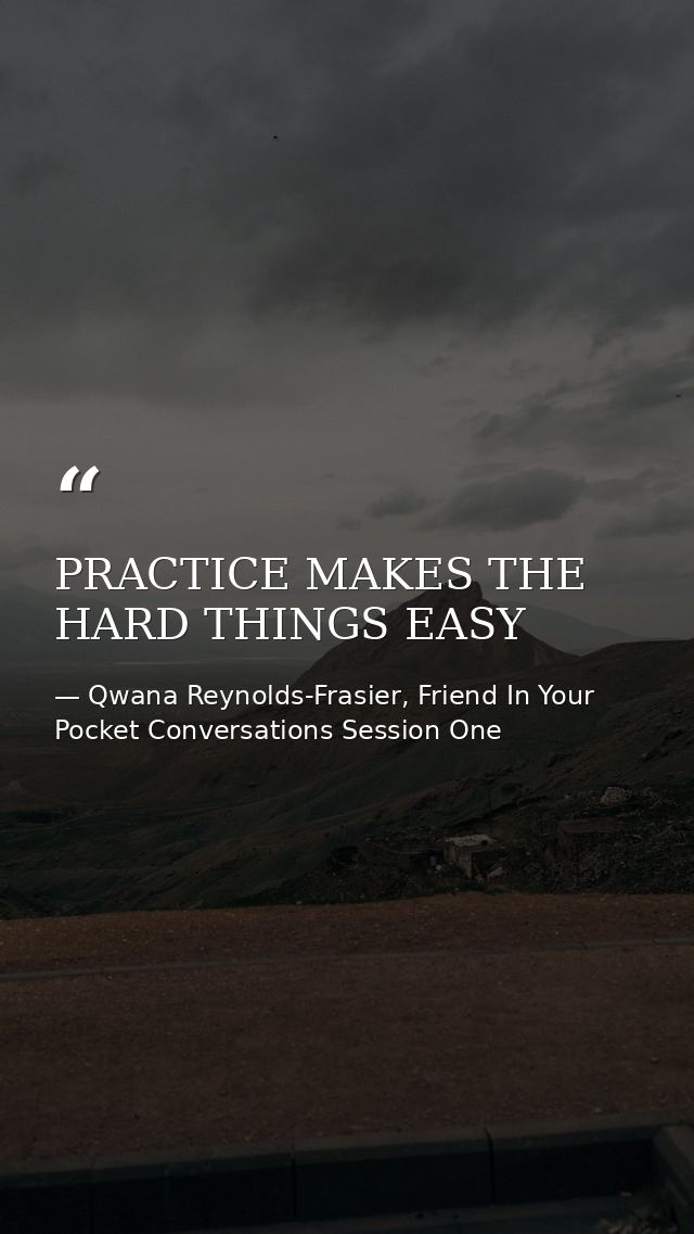 PRACTICE MAKES THE HARD THINGS EASY — Qwana Reynolds-Frasier, Friend In Your Pocket Conversations Session One