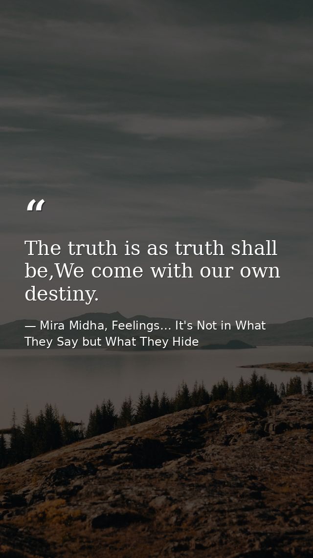 The truth is as truth shall be,We come with our own destiny. — Mira Midha, Feelings… It's Not in What They Say but What They Hide