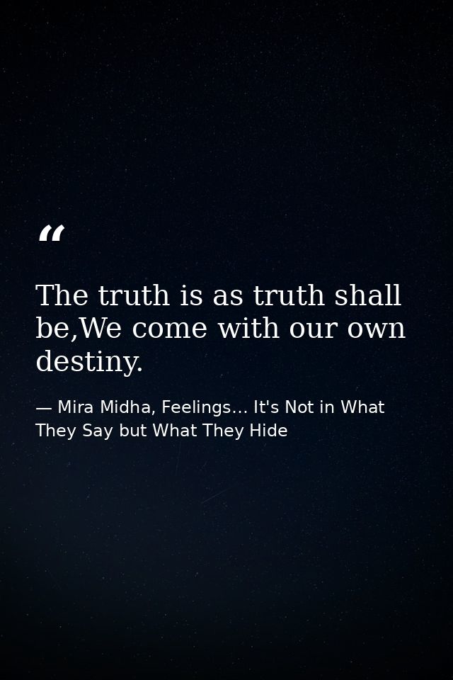 The truth is as truth shall be,We come with our own destiny. — Mira Midha, Feelings… It's Not in What They Say but What They Hide