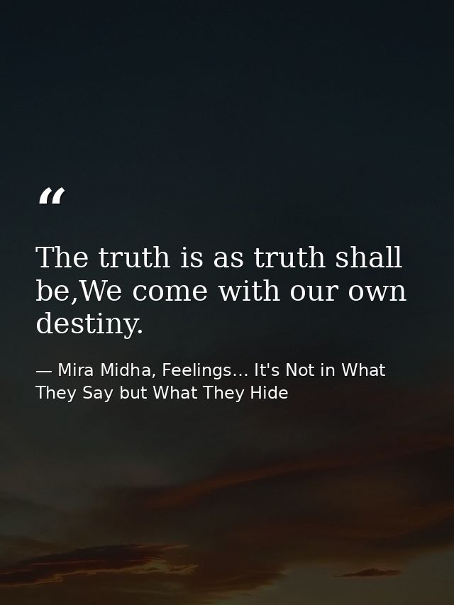 The truth is as truth shall be,We come with our own destiny. — Mira Midha, Feelings… It's Not in What They Say but What They Hide