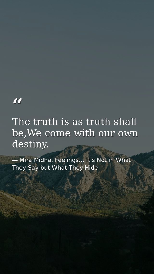 The truth is as truth shall be,We come with our own destiny. — Mira Midha, Feelings… It's Not in What They Say but What They Hide