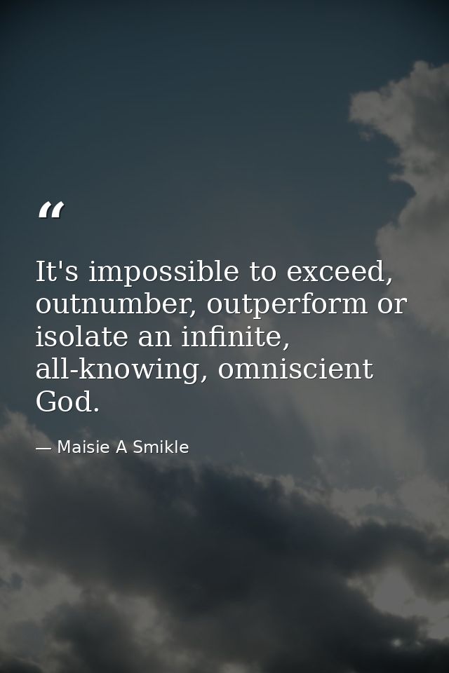 It's impossible to exceed, outnumber, outperform or isolate an infinite, all-knowing, omniscient God. — Maisie A Smikle