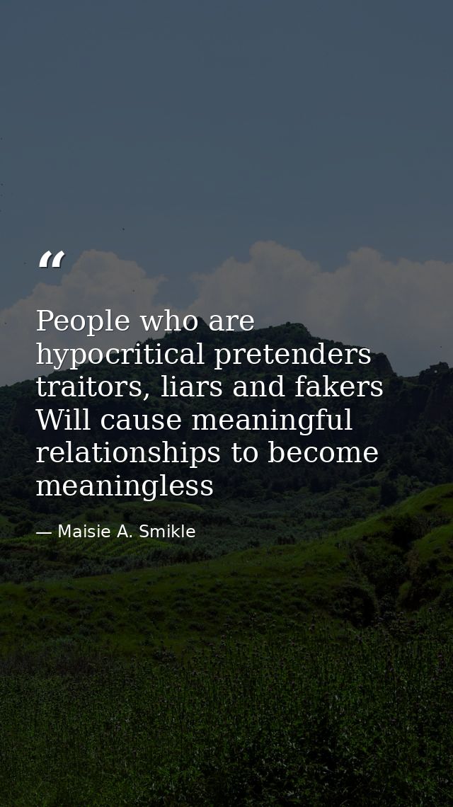 People who are hypocritical pretenders traitors, liars and fakers Will cause meaningful relationships to become meaningl — Maisie A. Smikle