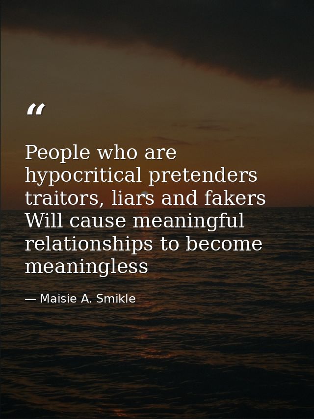 People who are hypocritical pretenders traitors, liars and fakers Will cause meaningful relationships to become meaningl — Maisie A. Smikle