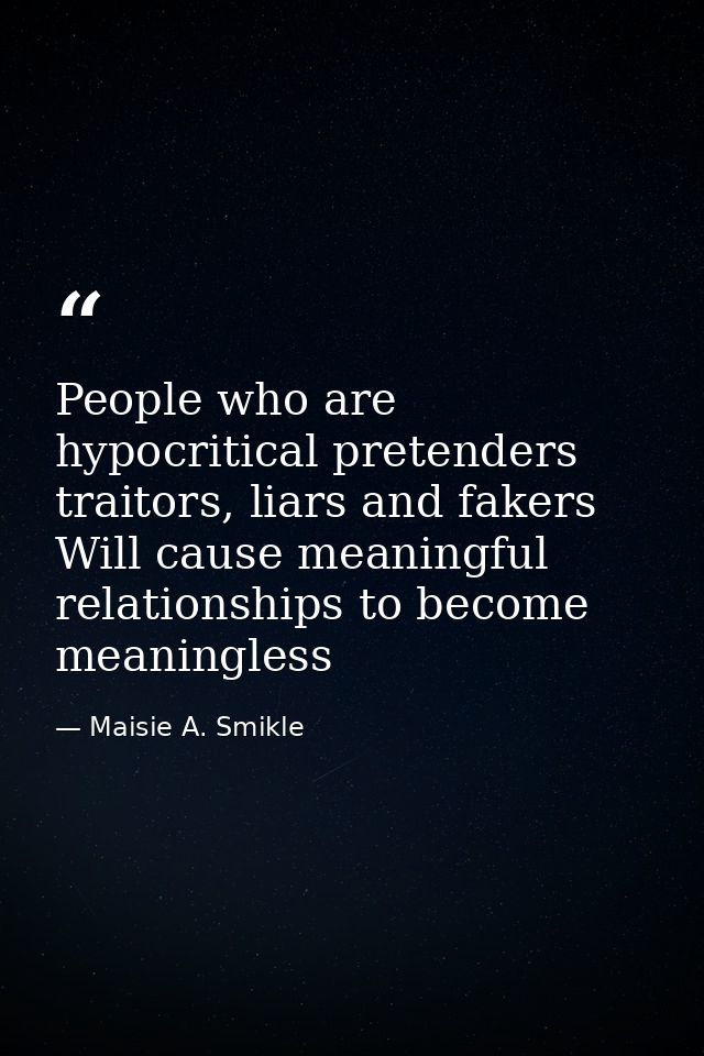 People who are hypocritical pretenders traitors, liars and fakers Will cause meaningful relationships to become meaningl — Maisie A. Smikle