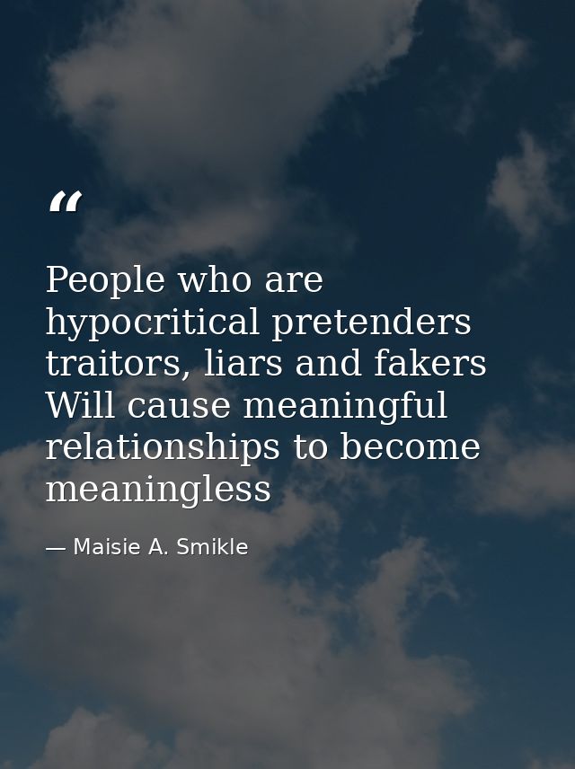People who are hypocritical pretenders traitors, liars and fakers Will cause meaningful relationships to become meaningl — Maisie A. Smikle