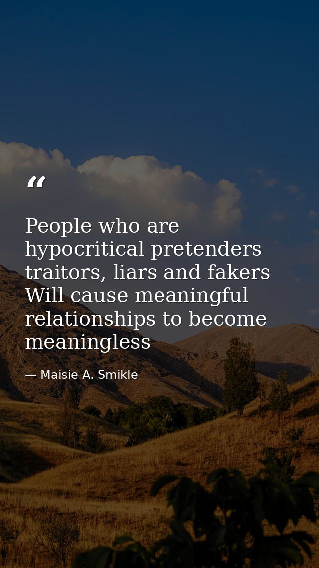 People who are hypocritical pretenders traitors, liars and fakers Will cause meaningful relationships to become meaningl — Maisie A. Smikle