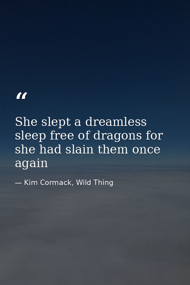 She slept a dreamless sleep free of dragons for she had slain them once again — Kim Cormack, Wild Thing