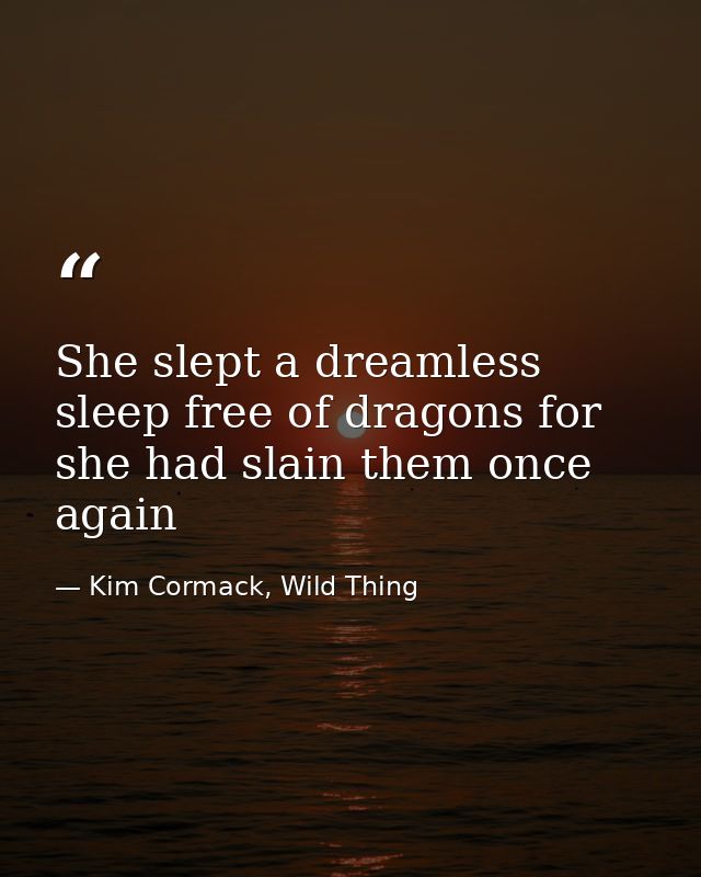She slept a dreamless sleep free of dragons for she had slain them once again — Kim Cormack, Wild Thing