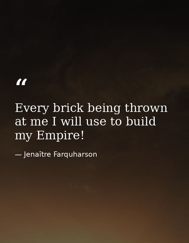 Every brick being thrown at me I will use to build my Empire! — Jenaître Farquharson