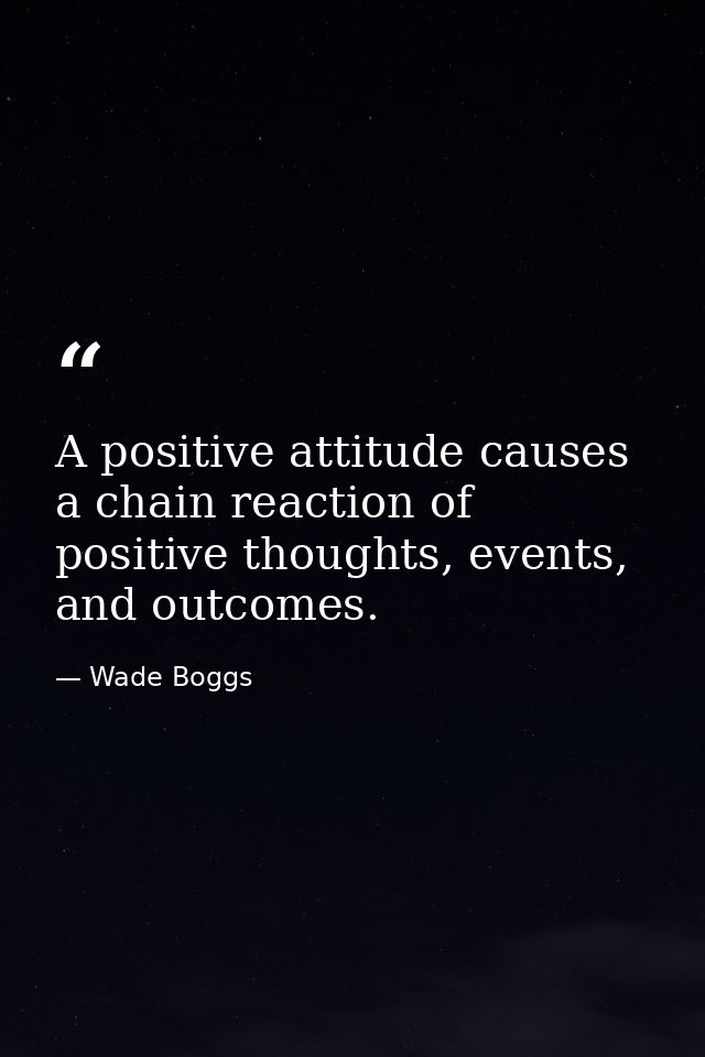 A positive attitude causes a chain reaction of positive thoughts, events, and outcomes. — Wade Boggs