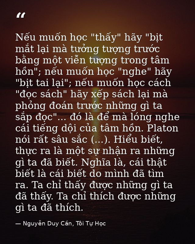Nếu muốn học "thấy" hãy "bịt mắt lại mà tưởng tượng trước bằng một viễn tượng trong tâm hồn"; nếu muốn học "nghe" hãy "b — Nguyễn Duy Cần, Tôi Tự Học