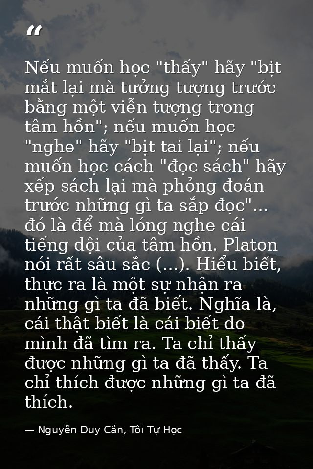 Nếu muốn học "thấy" hãy "bịt mắt lại mà tưởng tượng trước bằng một viễn tượng trong tâm hồn"; nếu muốn học "nghe" hãy "b — Nguyễn Duy Cần, Tôi Tự Học