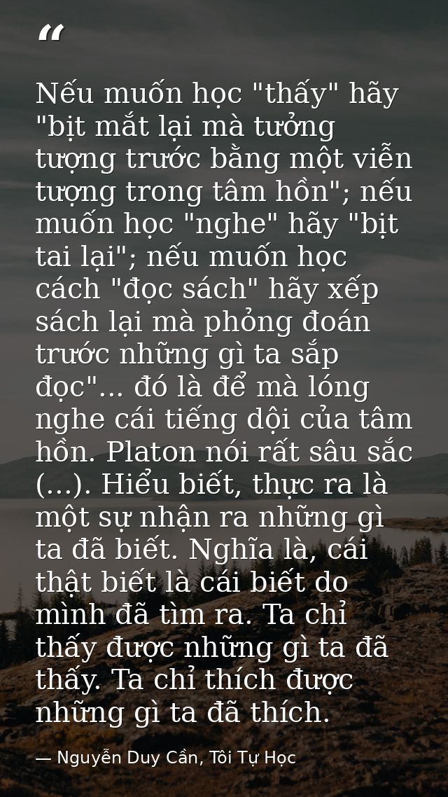 Nếu muốn học "thấy" hãy "bịt mắt lại mà tưởng tượng trước bằng một viễn tượng trong tâm hồn"; nếu muốn học "nghe" hãy "b — Nguyễn Duy Cần, Tôi Tự Học