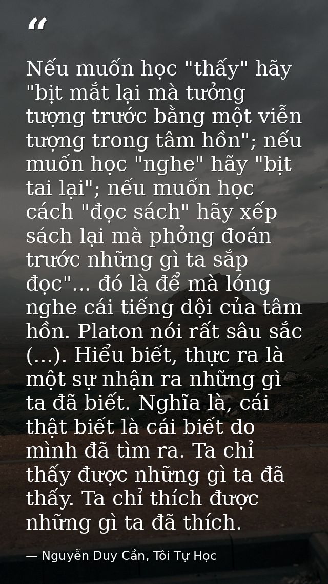 Nếu muốn học "thấy" hãy "bịt mắt lại mà tưởng tượng trước bằng một viễn tượng trong tâm hồn"; nếu muốn học "nghe" hãy "b — Nguyễn Duy Cần, Tôi Tự Học