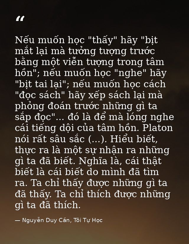 Nếu muốn học "thấy" hãy "bịt mắt lại mà tưởng tượng trước bằng một viễn tượng trong tâm hồn"; nếu muốn học "nghe" hãy "b — Nguyễn Duy Cần, Tôi Tự Học