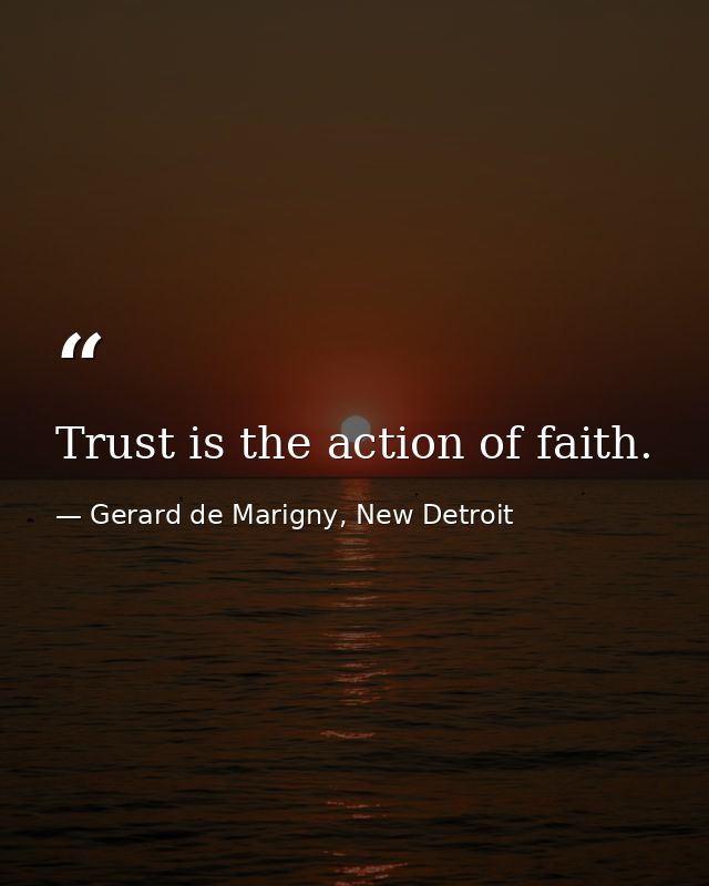 Trust is the action of faith. — Gerard de Marigny, New Detroit