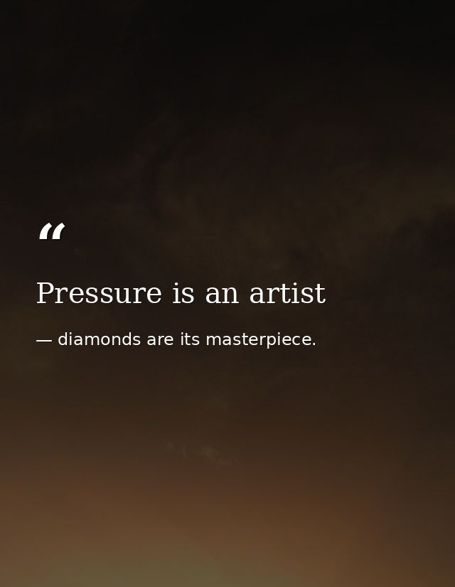 Pressure is an artist — diamonds are its masterpiece.