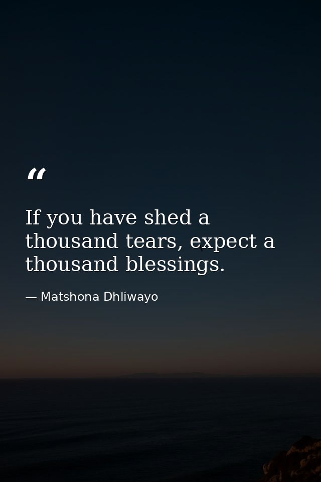 If you have shed a thousand tears, expect a thousand blessings. — Matshona Dhliwayo