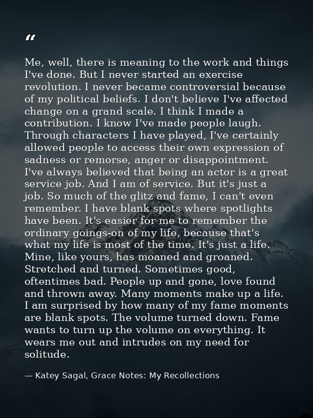 Me, well, there is meaning to the work and things I've done. But I never started an exercise revolution. I never became  — Katey Sagal, Grace Notes: My Recollections