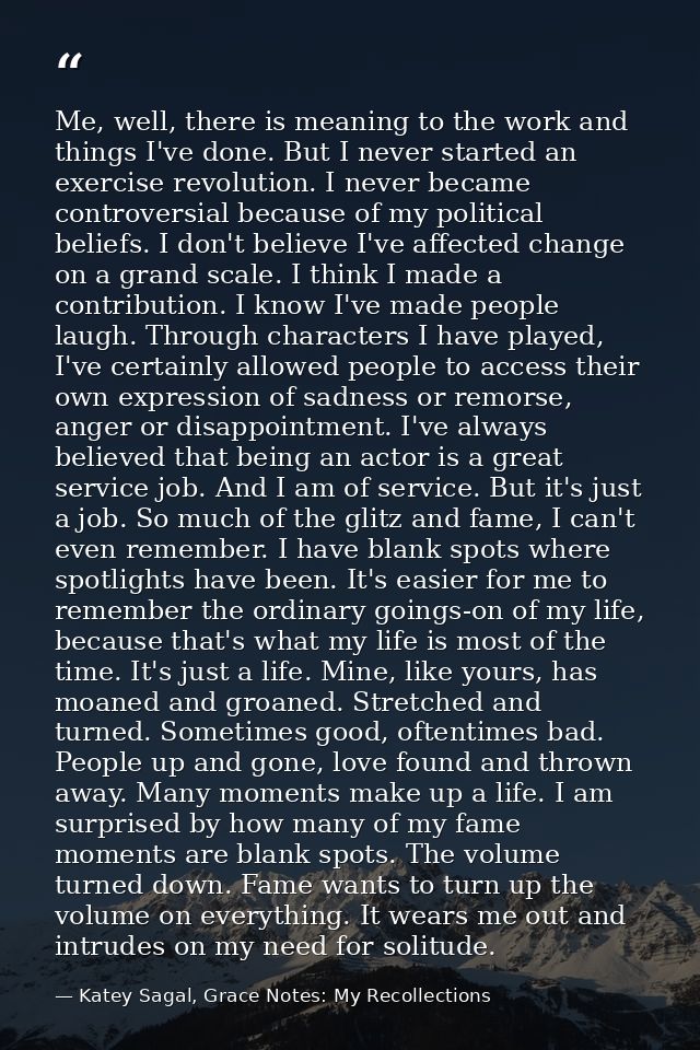 Me, well, there is meaning to the work and things I've done. But I never started an exercise revolution. I never became  — Katey Sagal, Grace Notes: My Recollections