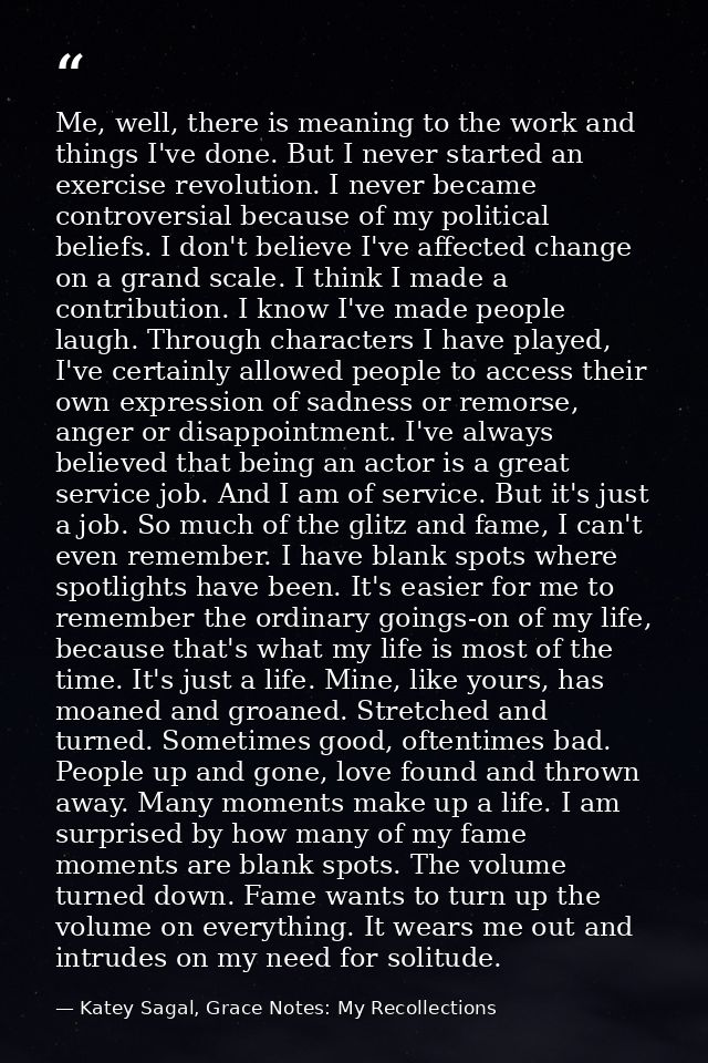Me, well, there is meaning to the work and things I've done. But I never started an exercise revolution. I never became  — Katey Sagal, Grace Notes: My Recollections