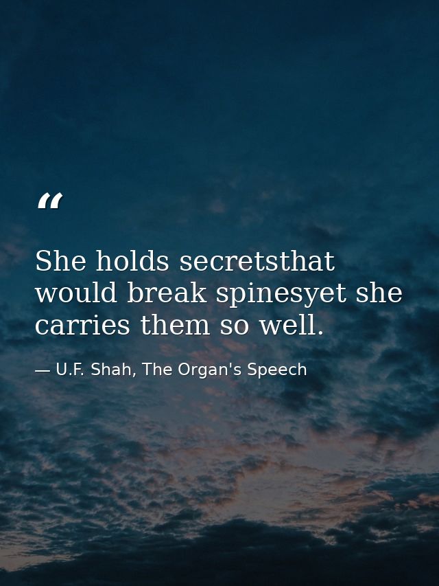 She holds secretsthat would break spinesyet she carries them so well. — U.F. Shah, The Organ's Speech