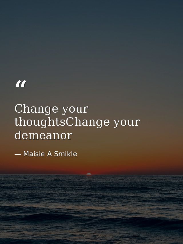 Change your thoughtsChange your demeanor — Maisie A Smikle