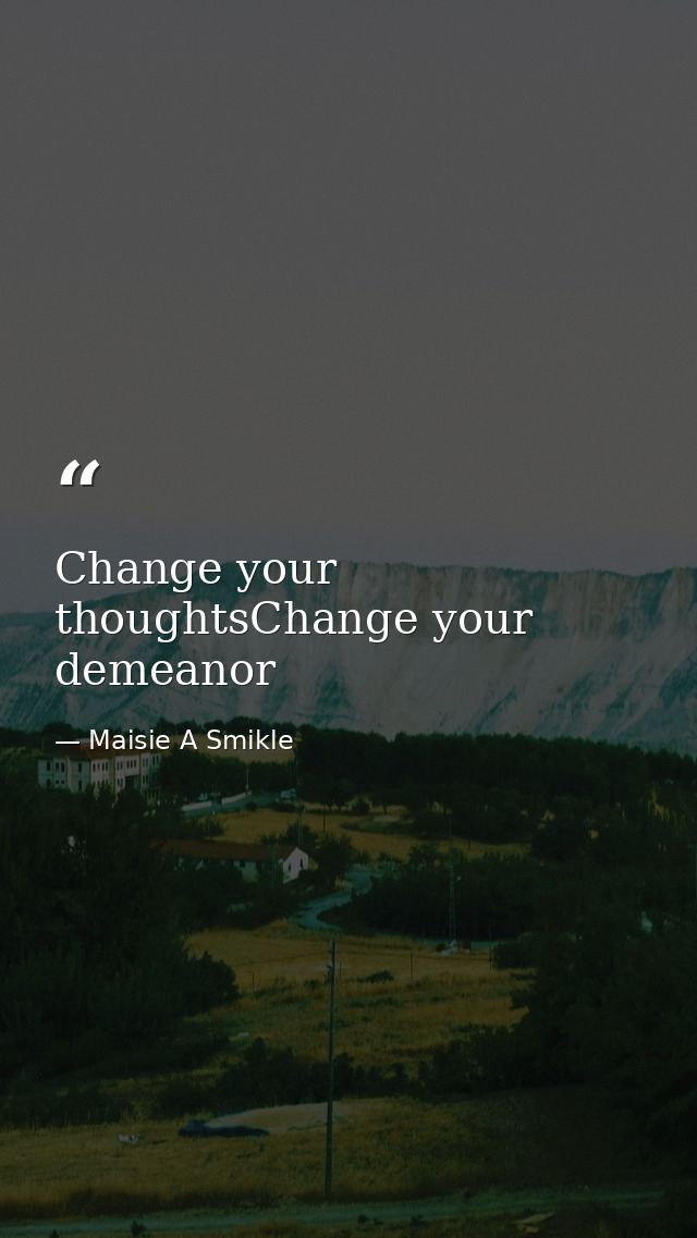 Change your thoughtsChange your demeanor — Maisie A Smikle