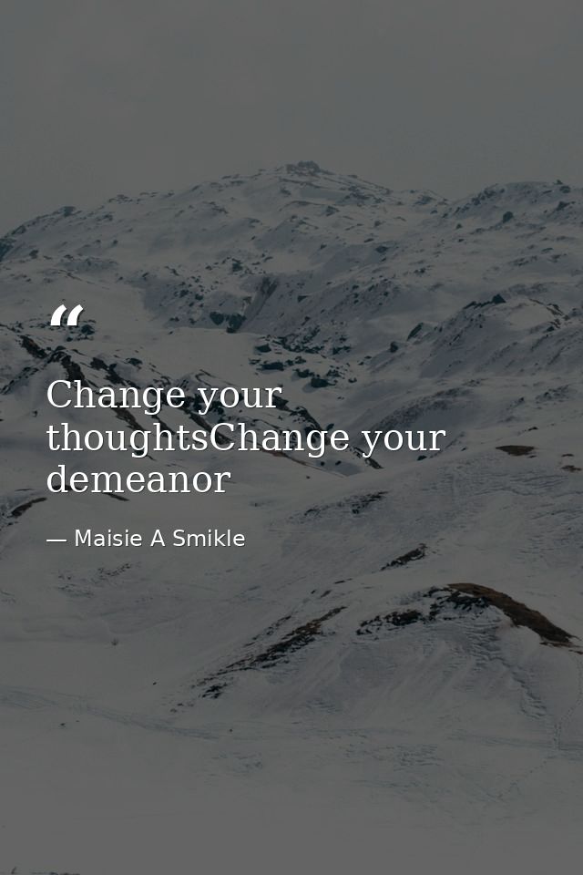 Change your thoughtsChange your demeanor — Maisie A Smikle