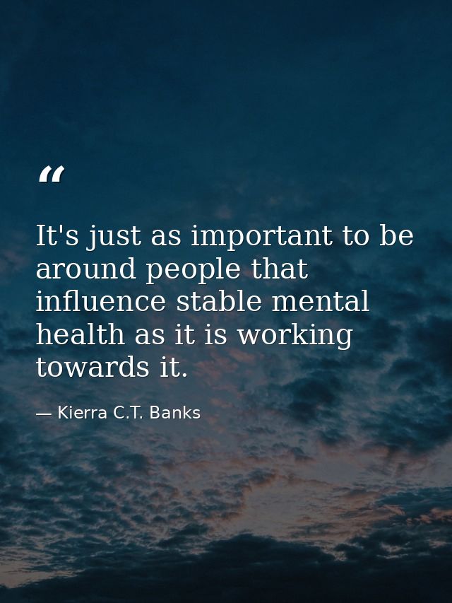 It's just as important to be around people that influence stable mental health as it is working towards it. — Kierra C.T. Banks