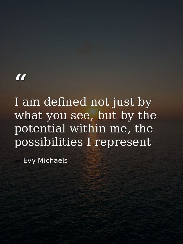 I am defined not just by what you see, but by the potential within me, the possibilities I represent — Evy Michaels