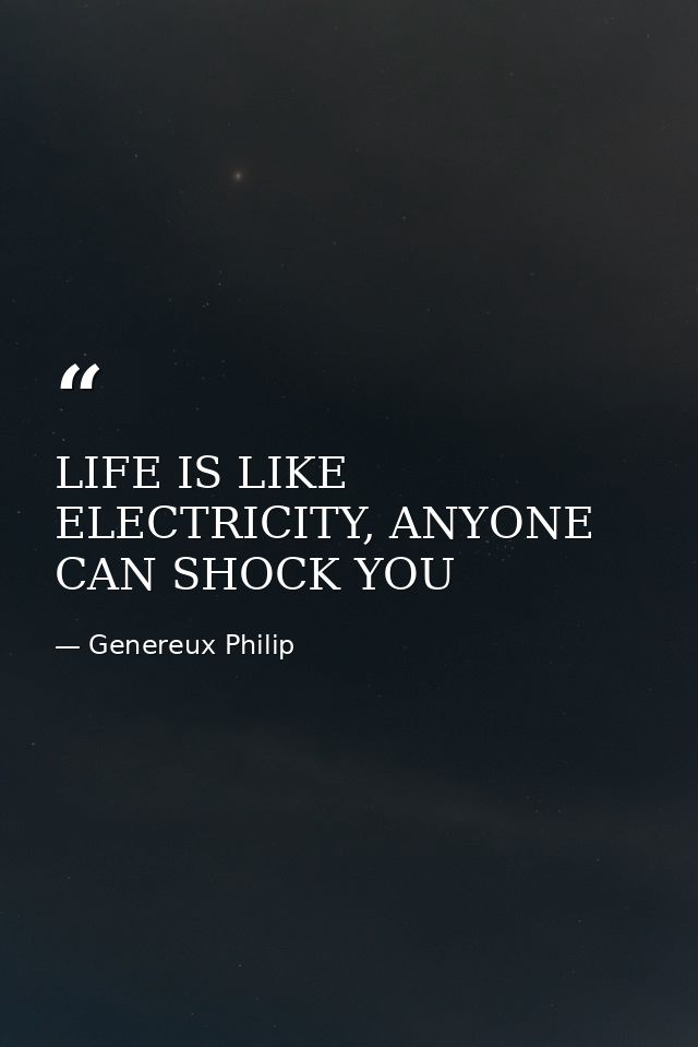 LIFE IS LIKE ELECTRICITY, ANYONE CAN SHOCK YOU — Genereux Philip