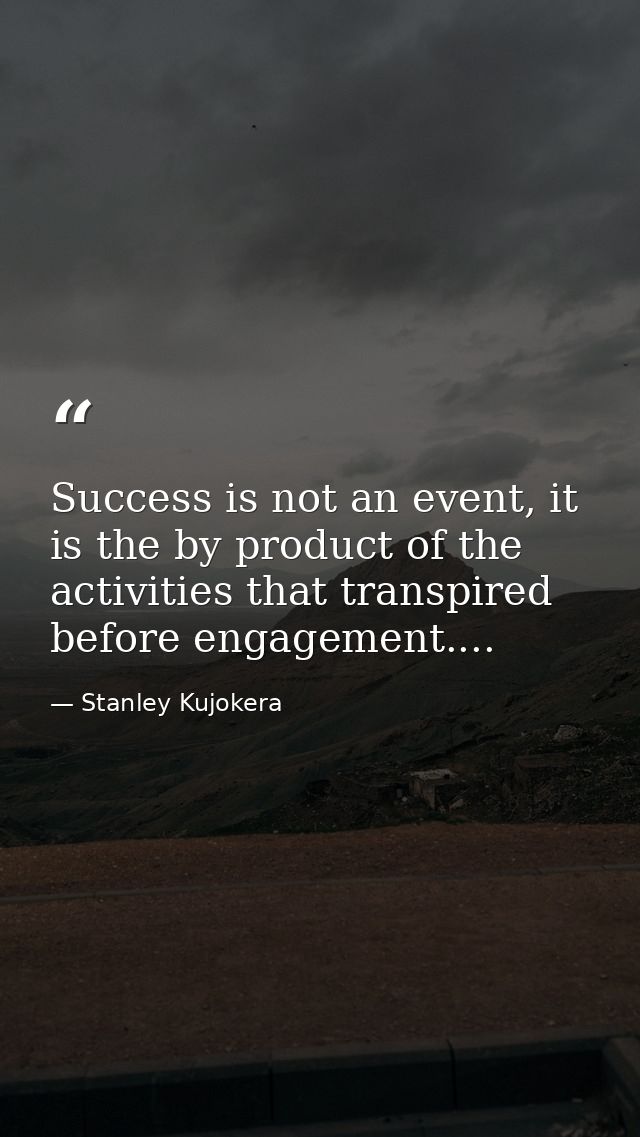 Success is not an event, it is the by product of the activities that transpired before engagement.... — Stanley Kujokera