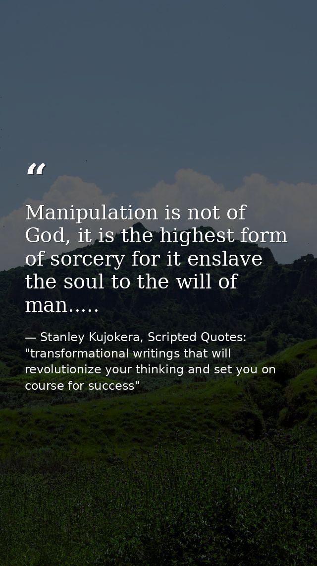 Manipulation is not of God, it is the highest form of sorcery for it enslave the soul to the will of man..... — Stanley Kujokera, Scripted Quotes: "transformational writings that will revolutionize your thinking and set you on course for success"