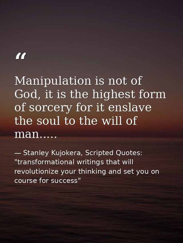 Manipulation is not of God, it is the highest form of sorcery for it enslave the soul to the will of man..... — Stanley Kujokera, Scripted Quotes: "transformational writings that will revolutionize your thinking and set you on course for success"