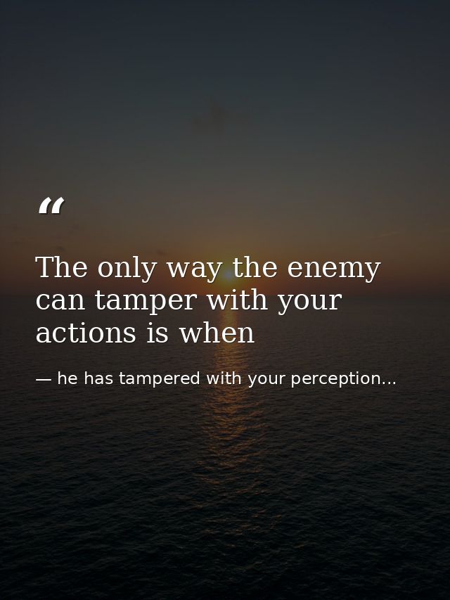 The only way the enemy can tamper with your actions is when — he has tampered with your perception...