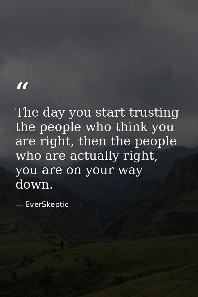 The day you start trusting the people who think you are right, then the people who are actually right, you are on your w — EverSkeptic