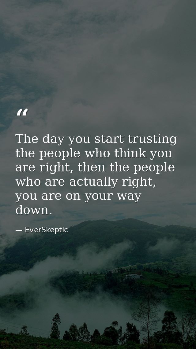 The day you start trusting the people who think you are right, then the people who are actually right, you are on your w — EverSkeptic