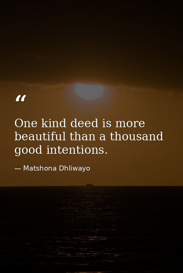 One kind deed is more beautiful than a thousand good intentions. — Matshona Dhliwayo