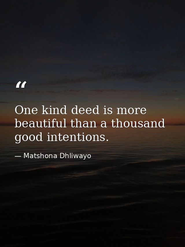 One kind deed is more beautiful than a thousand good intentions. — Matshona Dhliwayo