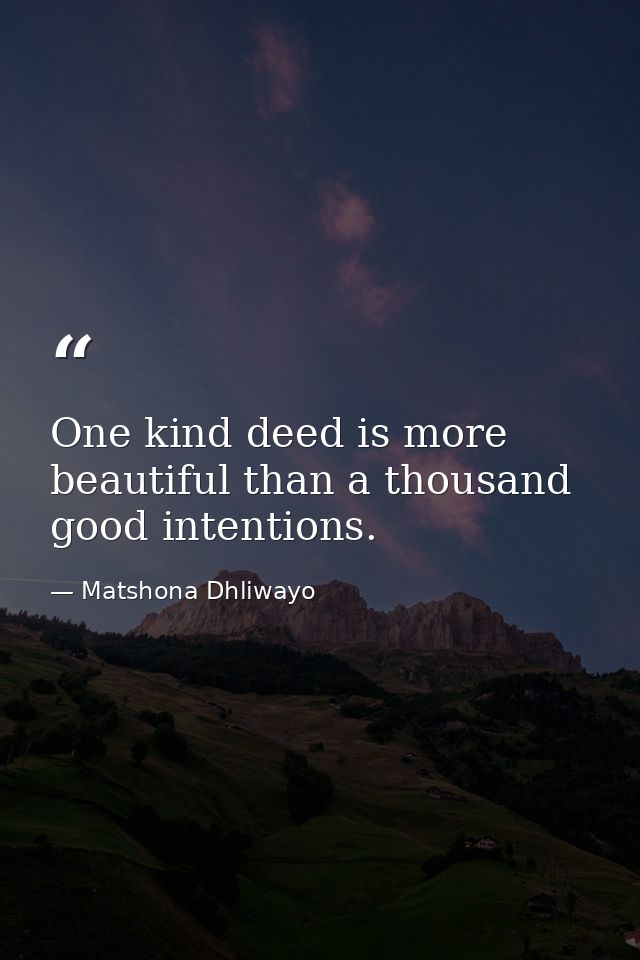 One kind deed is more beautiful than a thousand good intentions. — Matshona Dhliwayo