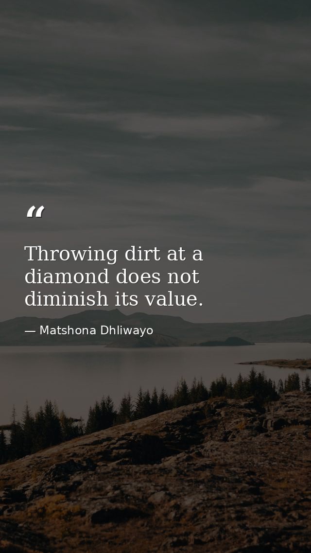 Throwing dirt at a diamond does not diminish its value. — Matshona Dhliwayo