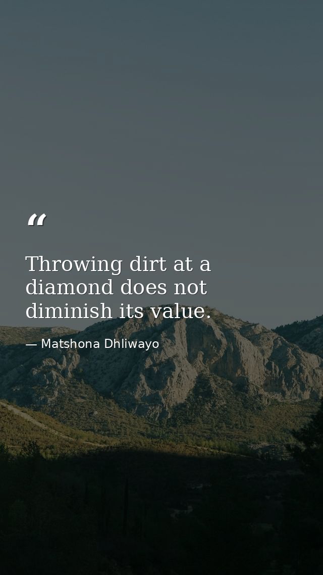 Throwing dirt at a diamond does not diminish its value. — Matshona Dhliwayo