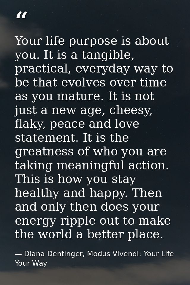 Your life purpose is about you. It is a tangible, practical, everyday way to be that evolves over time as you mature. It — Diana Dentinger, Modus Vivendi: Your Life Your Way