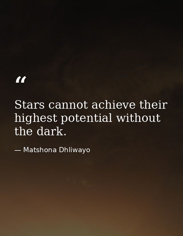Stars cannot achieve their highest potential without the dark. — Matshona Dhliwayo
